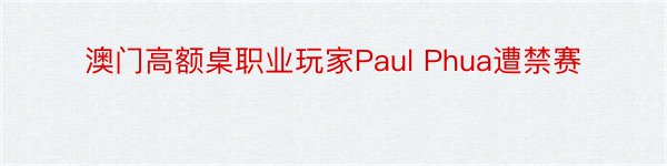 澳门高额桌职业玩家Paul Phua遭禁赛