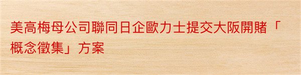 美高梅母公司聯同日企歐力士提交大阪開賭「概念徵集」方案