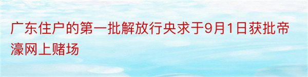 广东住户的第一批解放行央求于9月1日获批帝濠网上赌场