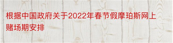 根据中国政府关于2022年春节假摩珀斯网上赌场期安排