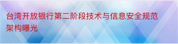 台湾开放银行第二阶段技术与信息安全规范架构曝光